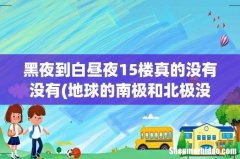 地球的南极和北极没有白天和黑夜吗？ 黑夜到白昼夜15楼真的没有没有