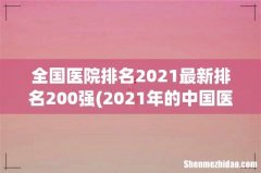 2021年的中国医院排行榜有哪些变化？ 全国医院排名2021最新排名200强