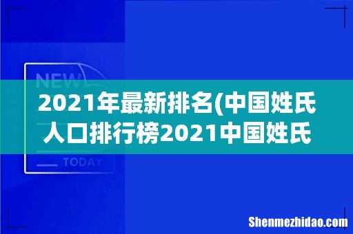 中国姓氏人口排行榜2021中国姓氏排名2021年最新版 2021年最新排名