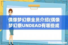 偶像梦幻祭UNDEAD有哪些成员 偶像梦幻祭UNDEAD组合简介 偶像梦幻祭全员介绍