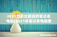 2021年笔记本电脑推荐？ 2021性价比最高的笔记本电脑