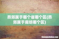 燕郊属于廊坊哪个区 燕郊属于哪个省哪个区