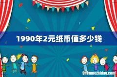 1990年2元纸币值多少钱