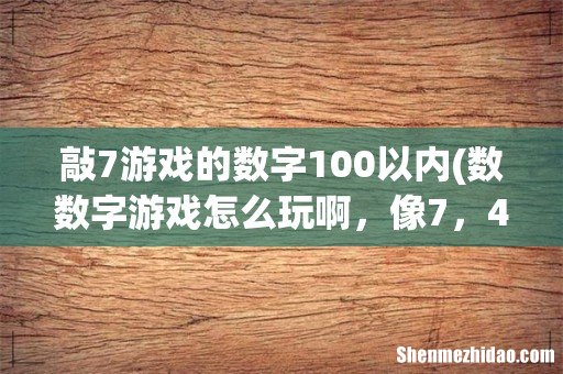 数数字游戏怎么玩啊,像7,4, 8,14,17的倍数不能喊就说过。 敲7游戏的数字100以内