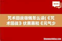 《咒术回战》伏黑惠和《元气少女缘结神》宿傩什么关系？ 咒术回战宿傩怎么读