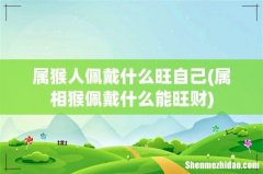 属相猴佩戴什么能旺财 属猴人佩戴什么旺自己