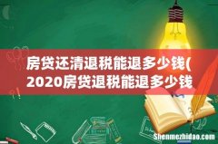 2020房贷退税能退多少钱 房贷还清退税能退多少钱