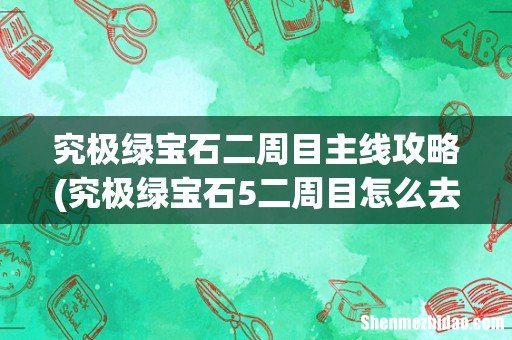 究极绿宝石5二周目怎么去 究极绿宝石二周目主线攻略