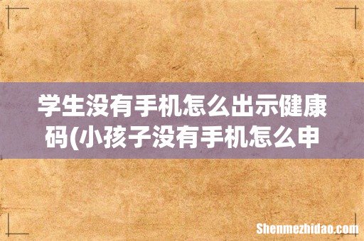 小孩子没有手机怎么申请行程码 学生没有手机怎么出示健康码