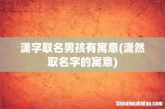 潇然取名字的寓意 潇字取名男孩有寓意