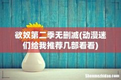 动漫迷们给我推荐几部看看 欲奴第二季无删减