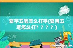 复用五笔怎么打？？？？ 复字五笔怎么打字