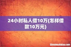 怎样借款10万元 24小时私人借10万