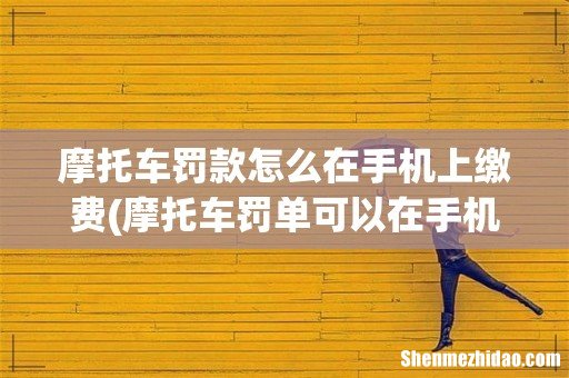 摩托车罚单可以在手机上交费吗 摩托车罚款怎么在手机上缴费