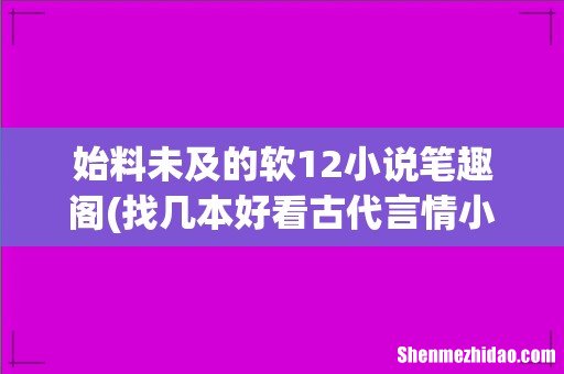 找几本好看古代言情小说,经典的,最好是穿越的,最好附上一点点简介哈,我在线等着 始料未及的软12小说笔趣阁