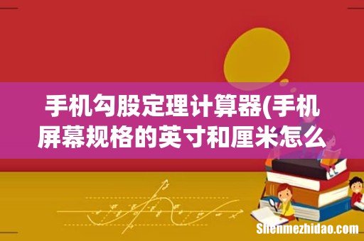 手机屏幕规格的英寸和厘米怎么换算? 手机勾股定理计算器