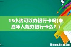 未成年人能办银行卡么？ 13小孩可以办银行卡吗