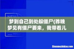昨晚梦见有僵尸要来，我带着儿子到处躲 梦到自己到处躲僵尸