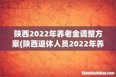 陕西退休人员2022年养老金上调方案 陕西2022年养老金调整方案