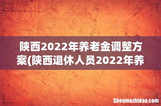 陕西退休人员2022年养老金上调方案 陕西2022年养老金调整方案