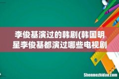 韩国明星李俊基都演过哪些电视剧或电影啊？ 李俊基演过的韩剧