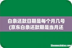 京东白条还款期是当月还是下月- 白条还款日期是每个月几号