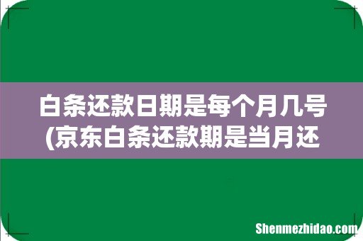 京东白条还款期是当月还是下月- 白条还款日期是每个月几号