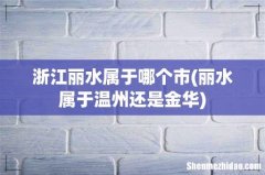 丽水属于温州还是金华 浙江丽水属于哪个市