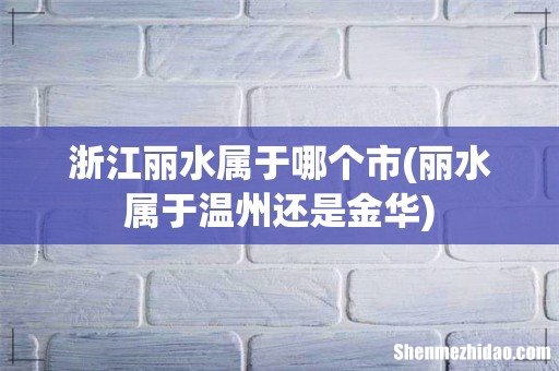 丽水属于温州还是金华 浙江丽水属于哪个市