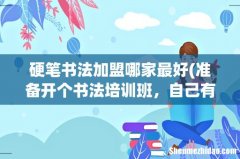 准备开个书法培训班，自己有练过书法，不知道怎么加盟？ 硬笔书法加盟哪家最好