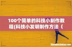 科技小发明制作方法，急!!! 简单的 100个简单的科技小制作教程
