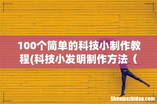 科技小发明制作方法,急!!! 简单的 100个简单的科技小制作教程