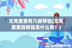 尤克里里四根弦是什么音？ 尤克里里有几根琴弦