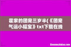 《团宠气运小福宝》txt下载在线阅读全文，求百度网盘云资源 霍家的团宠三岁半