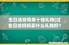 过生日给妈妈买什么礼物好？ 生日送给母亲十佳礼物
