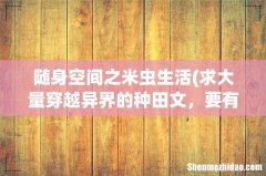 求大量穿越异界的种田文，要有随身空间的 随身空间之米虫生活