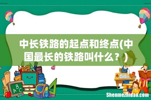 中国最长的铁路叫什么？ 中长铁路的起点和终点