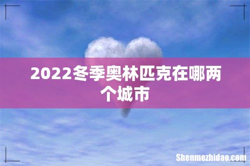 2022冬季奥林匹克在哪两个城市