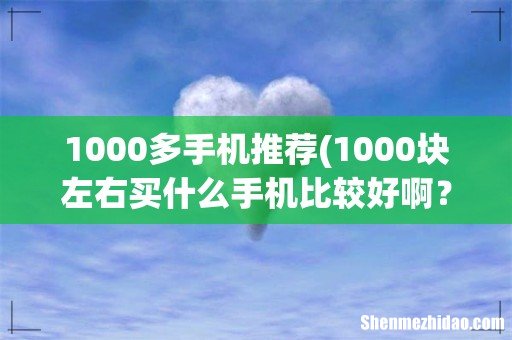 1000块左右买什么手机比较好啊？ 1000多手机推荐