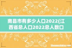 江西省总人口2022总人数口多少- 南昌市有多少人口2022