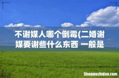 二婚谢媒要谢些什么东西 一般是什么时候给 不谢媒人哪个倒霉