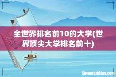 世界顶尖大学排名前十 全世界排名前10的大学