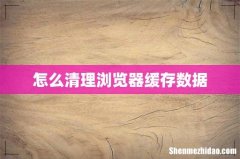 怎么清理浏览器缓存数据