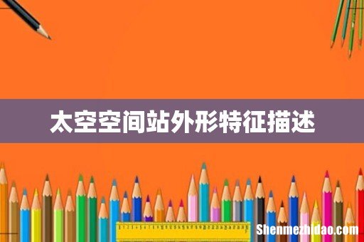 太空空间站外形特征描述