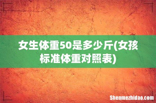 女孩标准体重对照表 女生体重50是多少斤