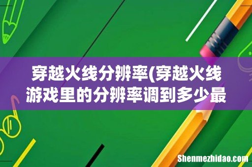 穿越火线游戏里的分辨率调到多少最好啊 穿越火线分辨率