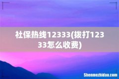 拨打12333怎么收费 社保热线12333