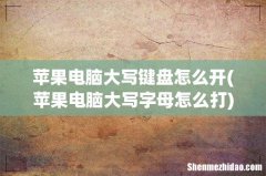 苹果电脑大写字母怎么打 苹果电脑大写键盘怎么开