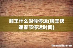 顺丰快递春节停运时间 顺丰什么时候停运