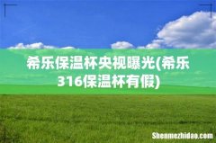 希乐316保温杯有假 希乐保温杯央视曝光